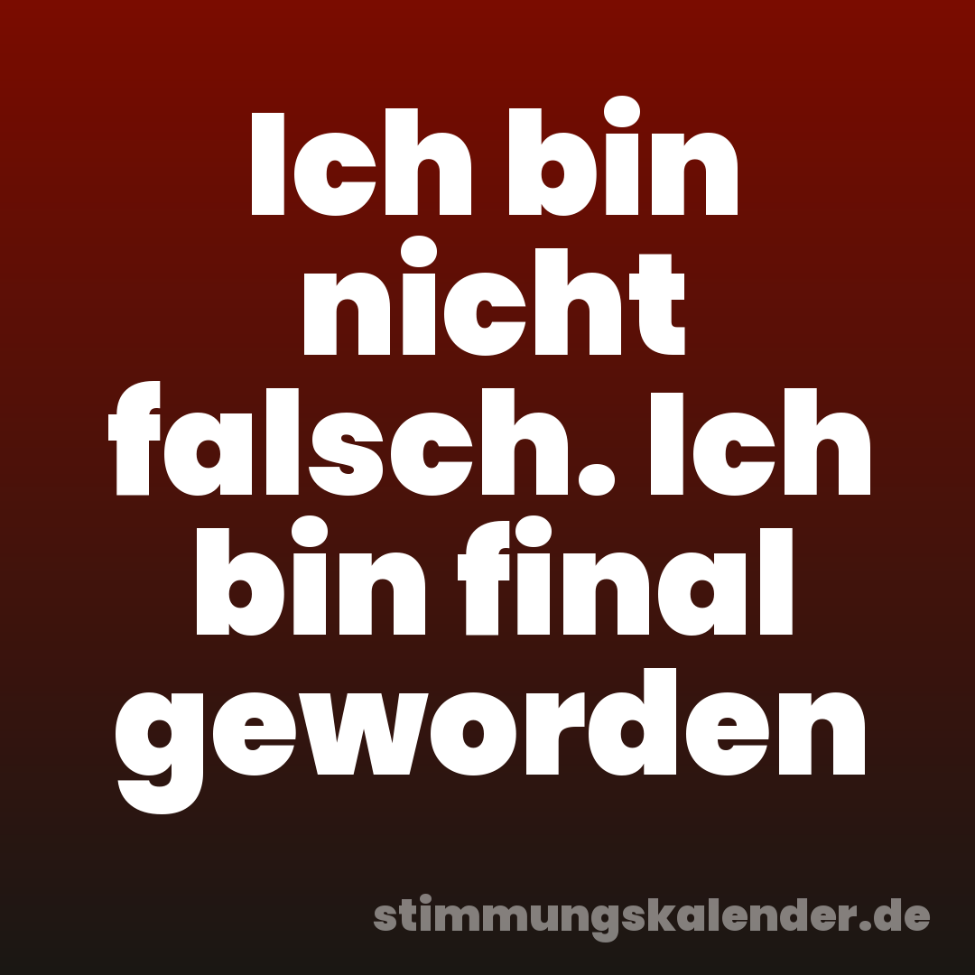 Ich bin nicht falsch. Ich bin final geworden