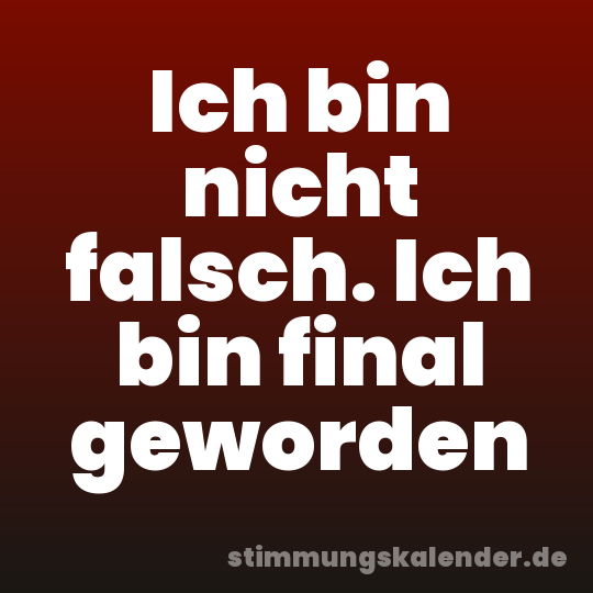 Ich bin nicht falsch. Ich bin final geworden