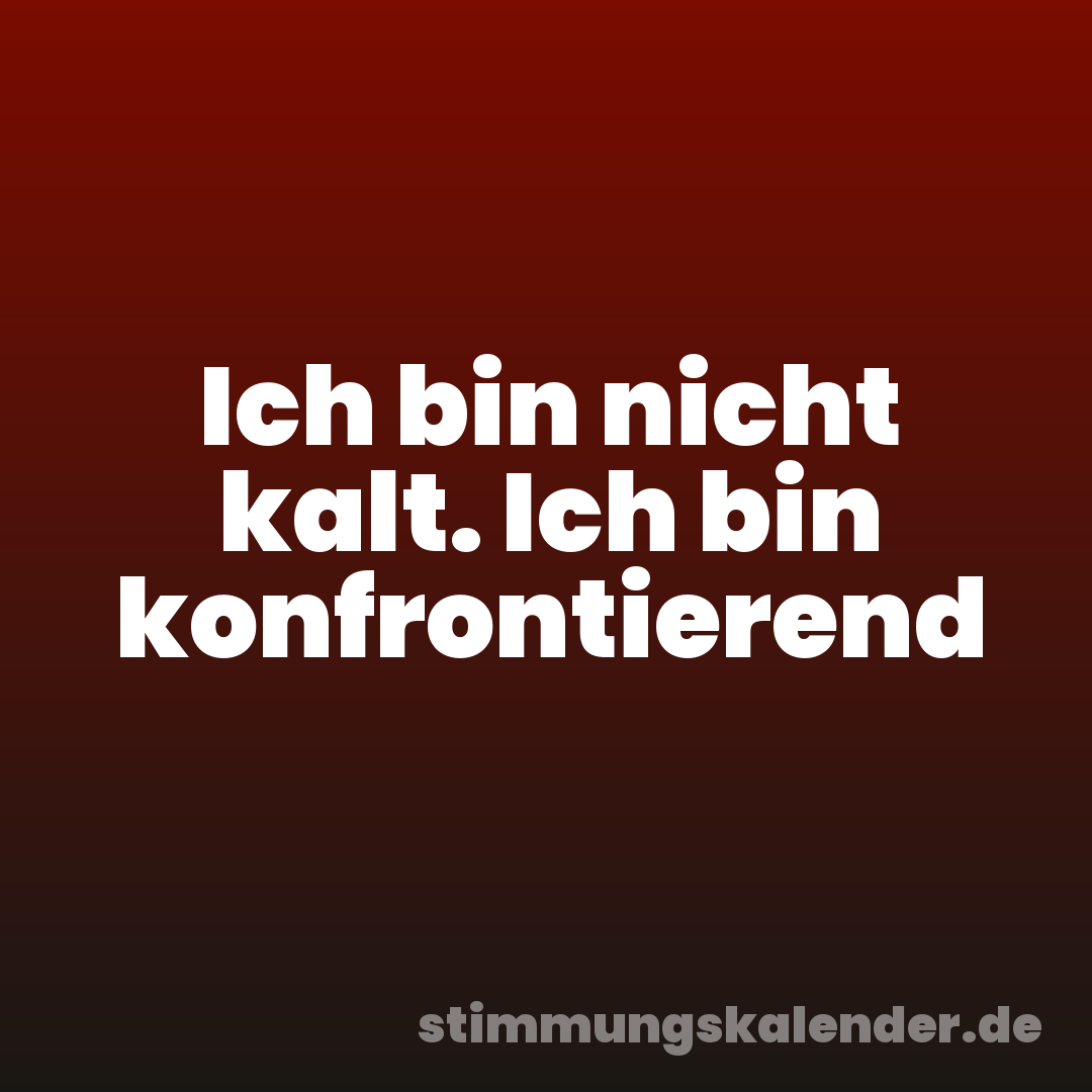 Ich bin nicht kalt. Ich bin konfrontierend
