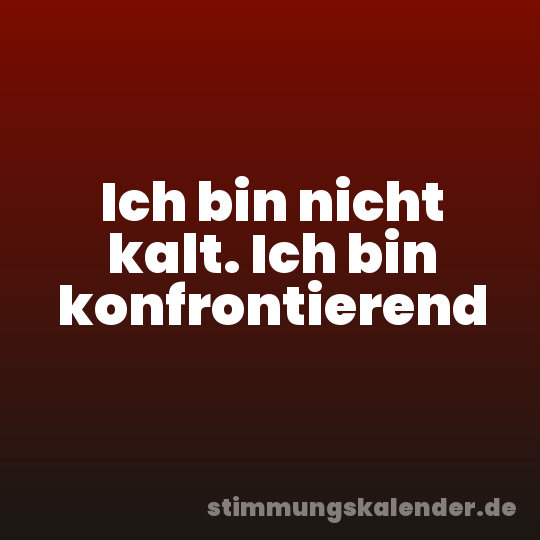 Ich bin nicht kalt. Ich bin konfrontierend