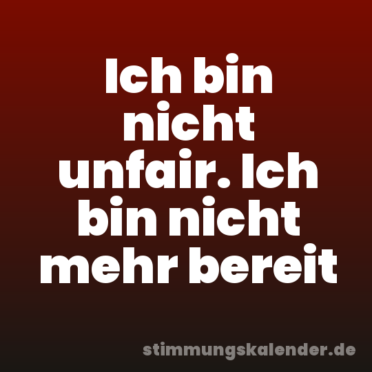 Ich bin nicht unfair. Ich bin nicht mehr bereit