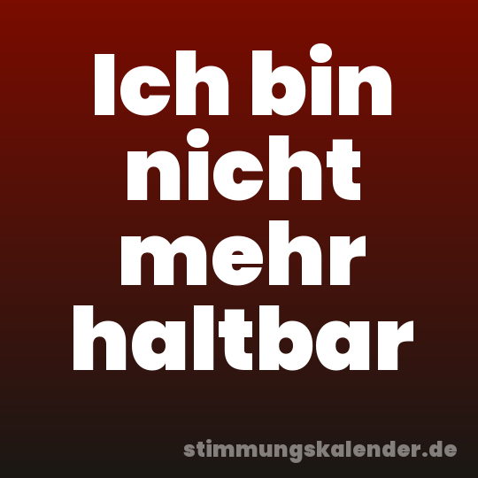 Ich bin nicht mehr haltbar