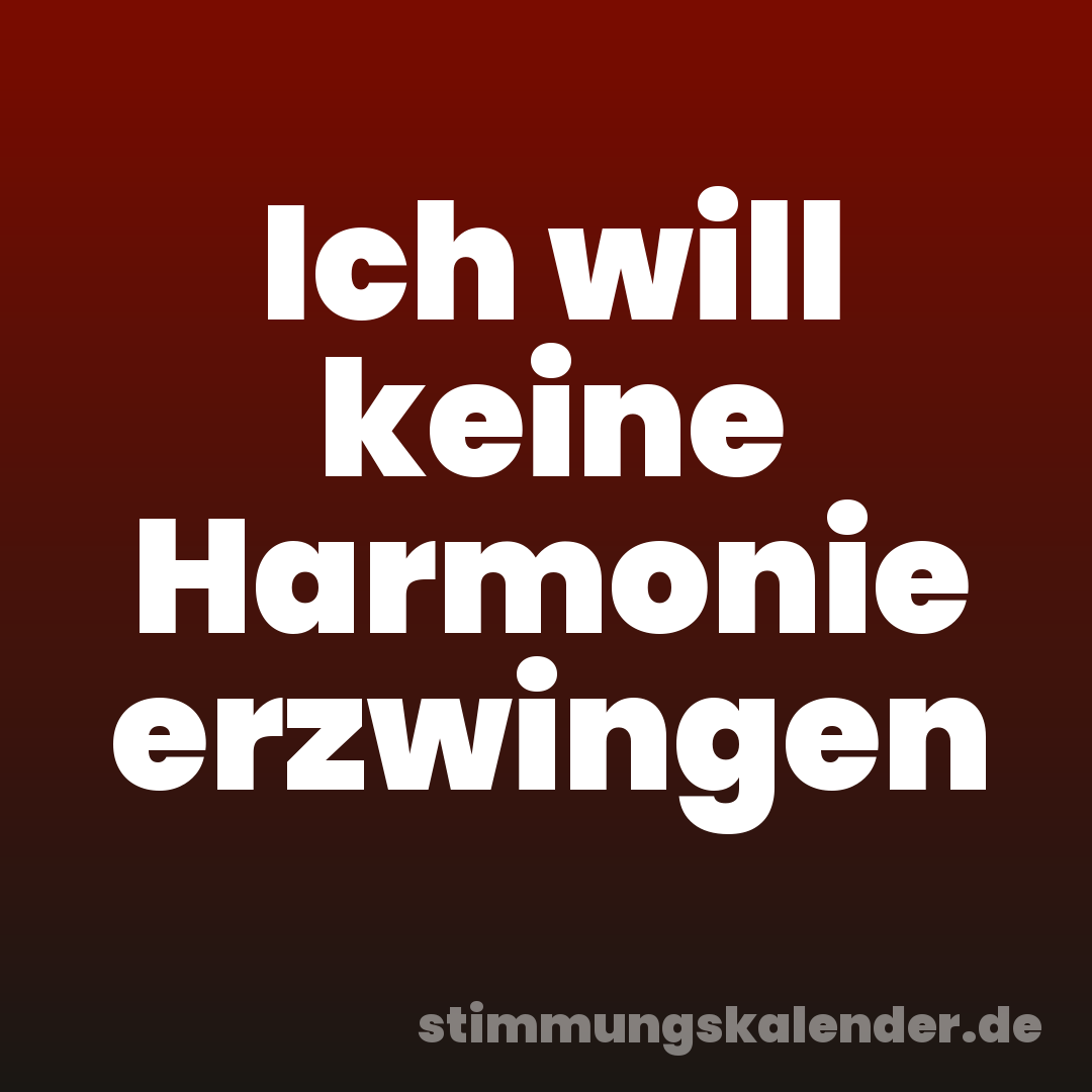 Ich will keine Harmonie erzwingen