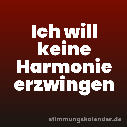 Ich will keine Harmonie erzwingen