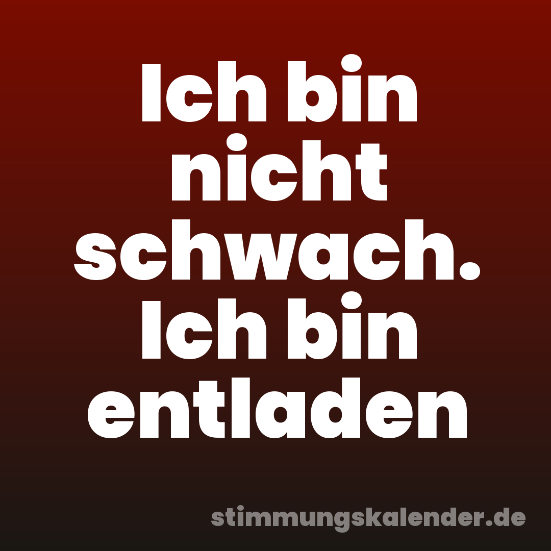 Ich bin nicht schwach. Ich bin entladen
