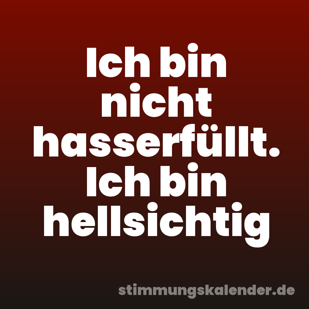 Ich bin nicht hasserfüllt. Ich bin hellsichtig