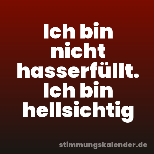 Ich bin nicht hasserfüllt. Ich bin hellsichtig