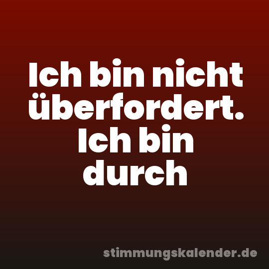 Ich bin nicht überfordert. Ich bin durch