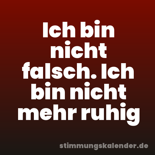Ich bin nicht falsch. Ich bin nicht mehr ruhig