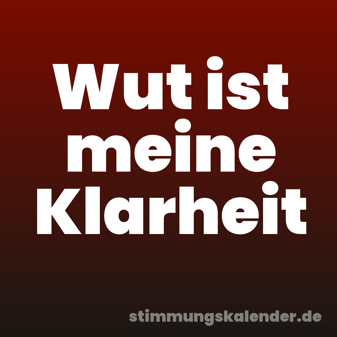 Wut ist meine Klarheit