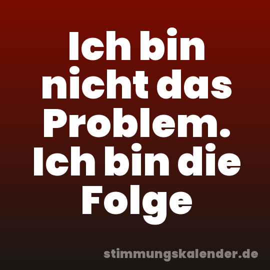Ich bin nicht das Problem. Ich bin die Folge