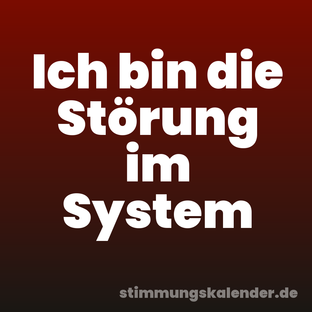 Ich bin die Störung im System
