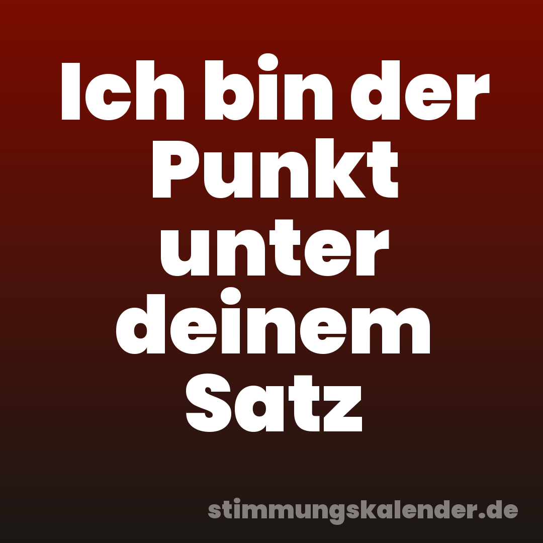 Ich bin der Punkt unter deinem Satz