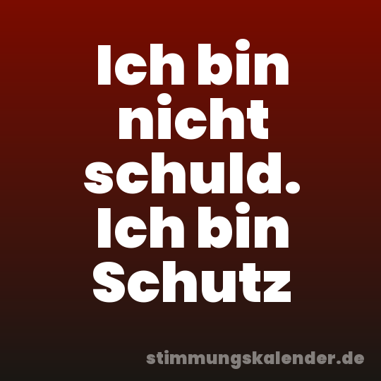 Ich bin nicht schuld. Ich bin Schutz