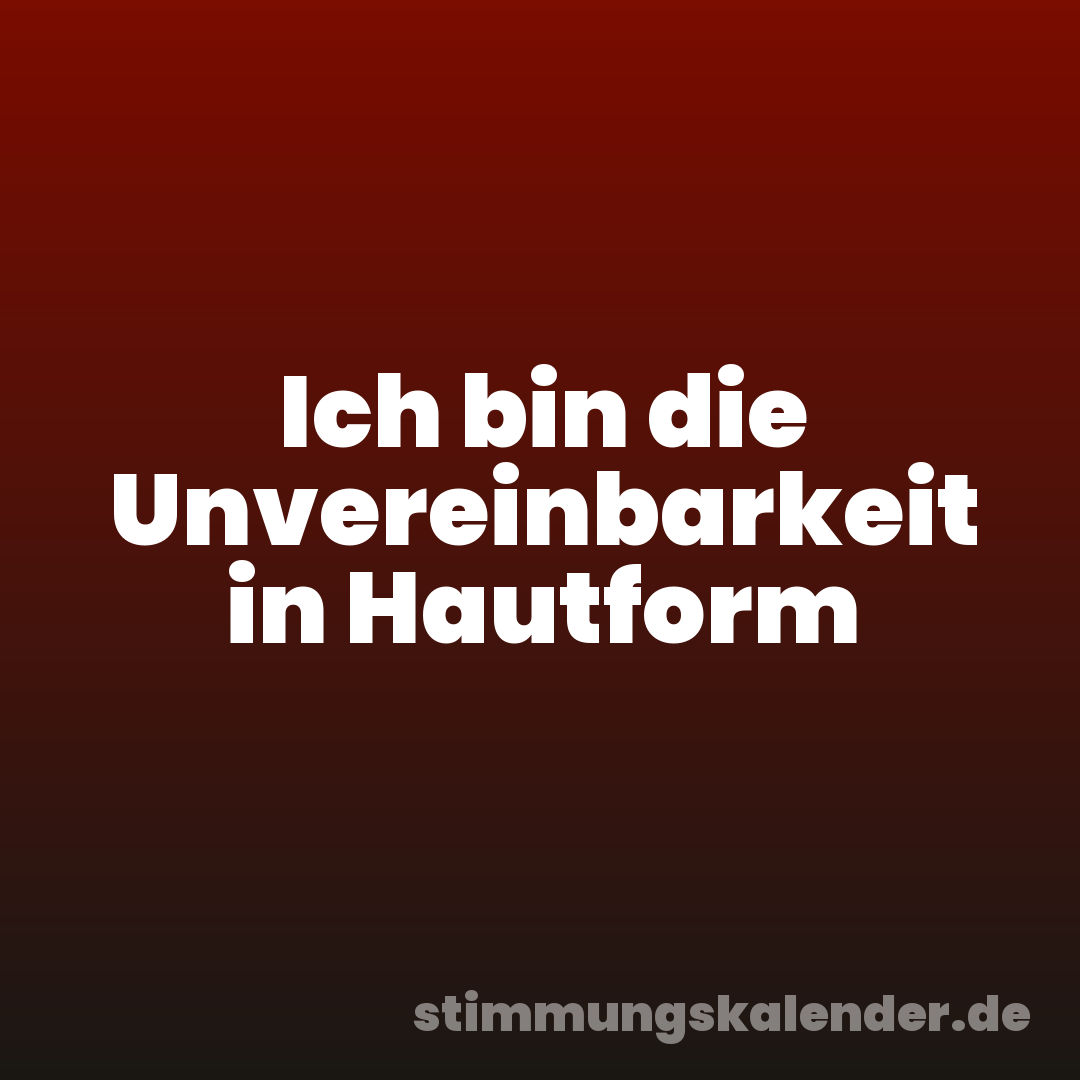 Ich bin die Unvereinbarkeit in Hautform