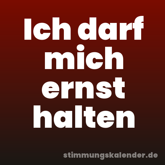 Ich darf mich ernst halten