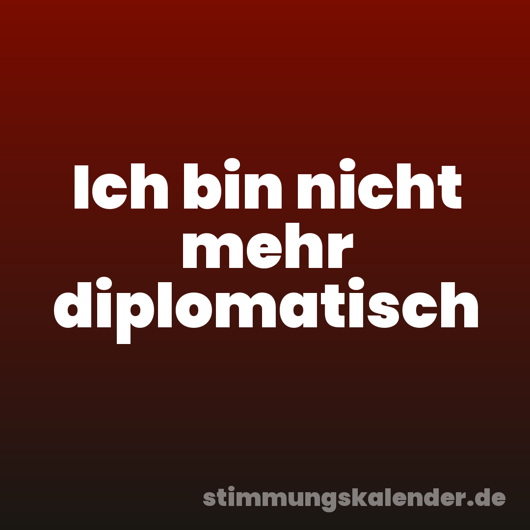 Ich bin nicht mehr diplomatisch
