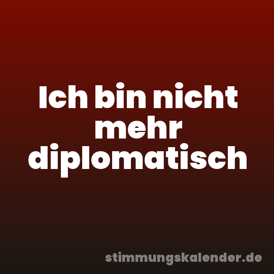 Ich bin nicht mehr diplomatisch