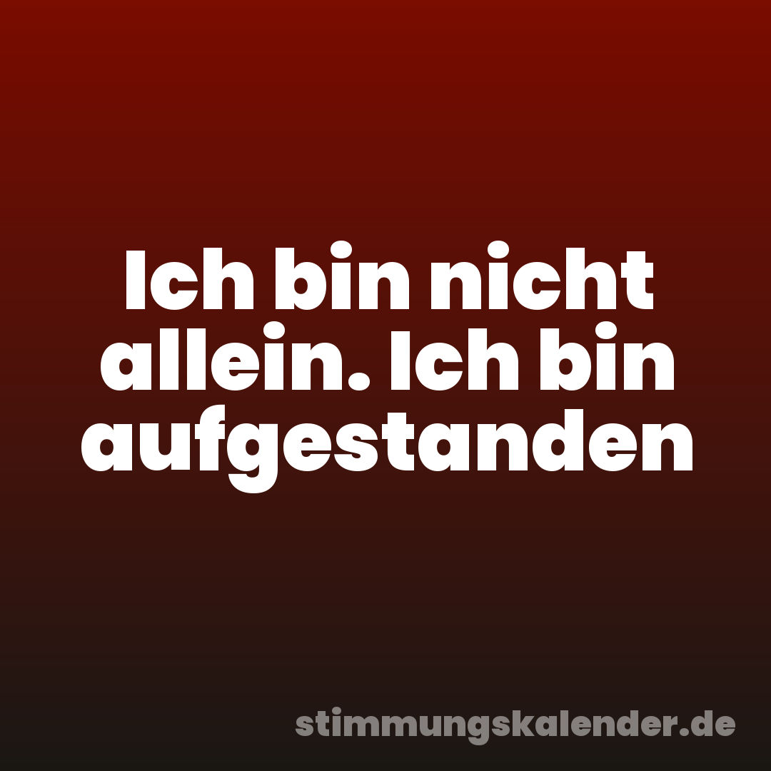 Ich bin nicht allein. Ich bin aufgestanden