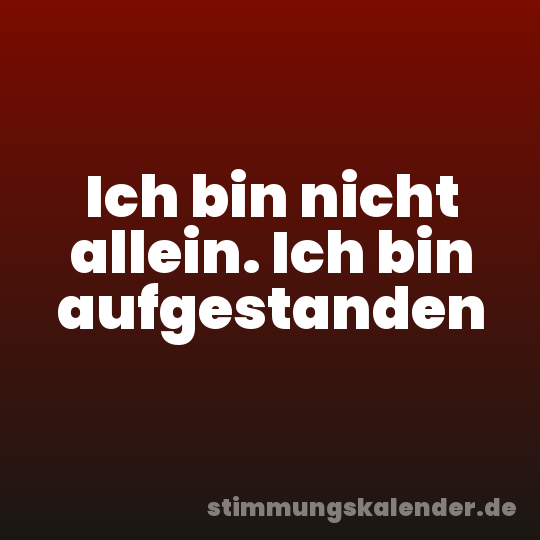 Ich bin nicht allein. Ich bin aufgestanden