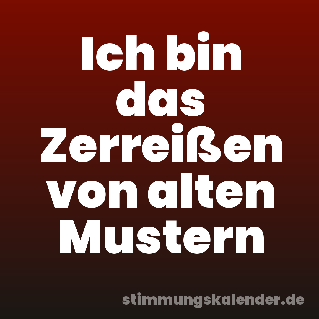 Ich bin das Zerreißen von alten Mustern