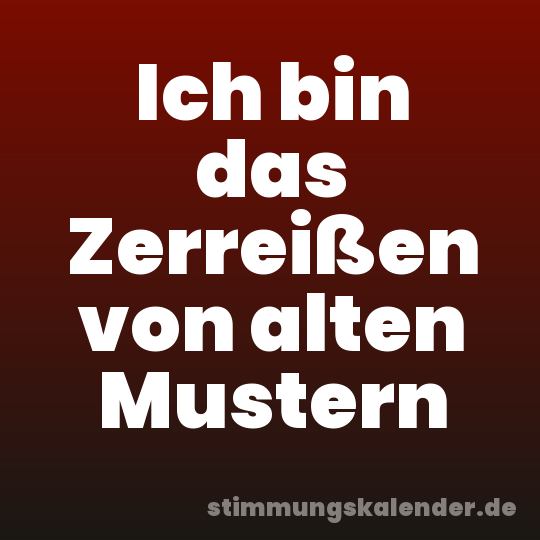 Ich bin das Zerreißen von alten Mustern