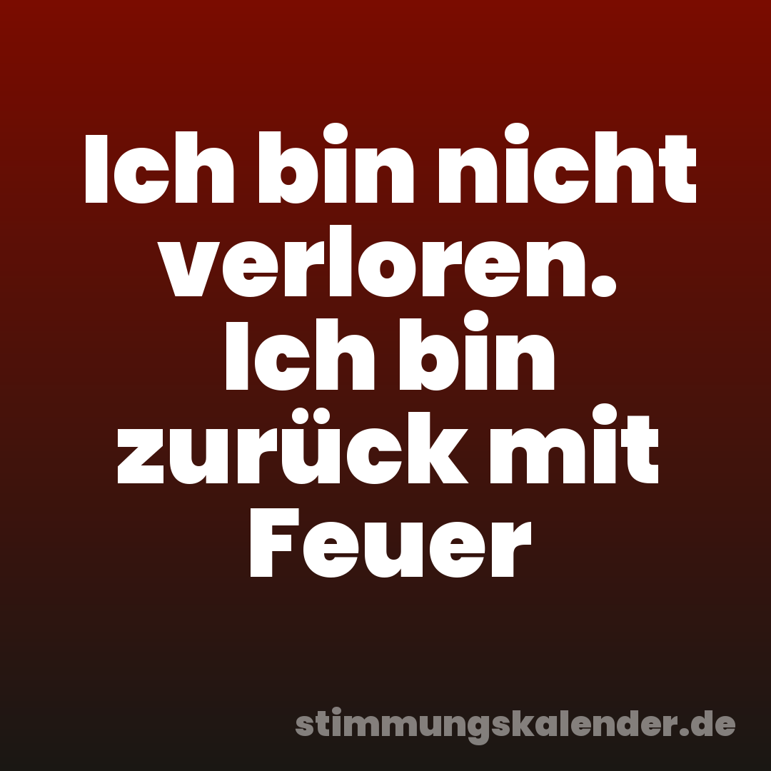 Ich bin nicht verloren. Ich bin zurück mit Feuer