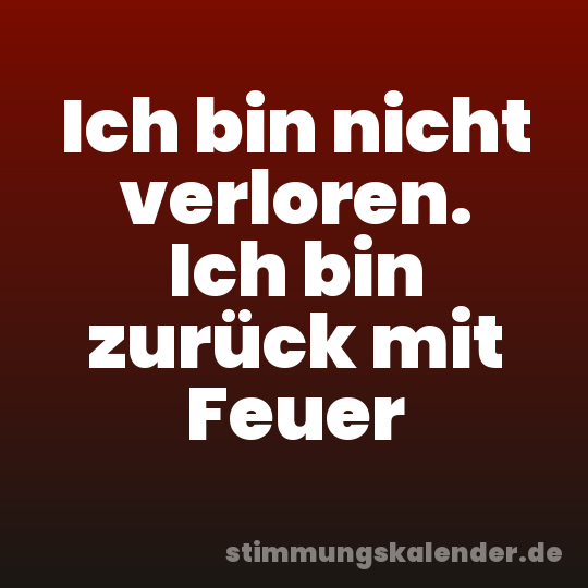 Ich bin nicht verloren. Ich bin zurück mit Feuer