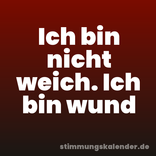 Ich bin nicht weich. Ich bin wund