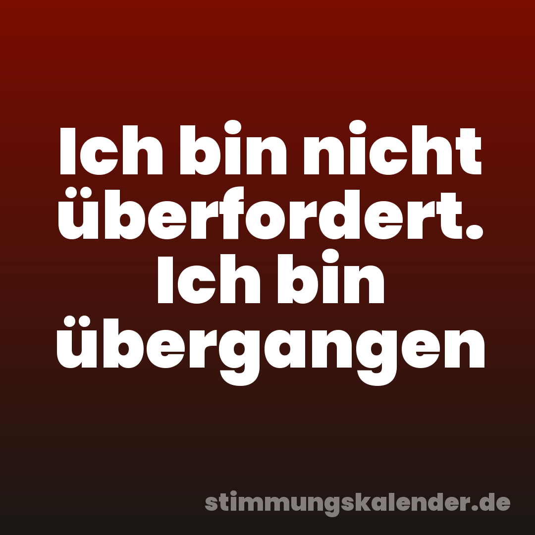Ich bin nicht überfordert. Ich bin übergangen
