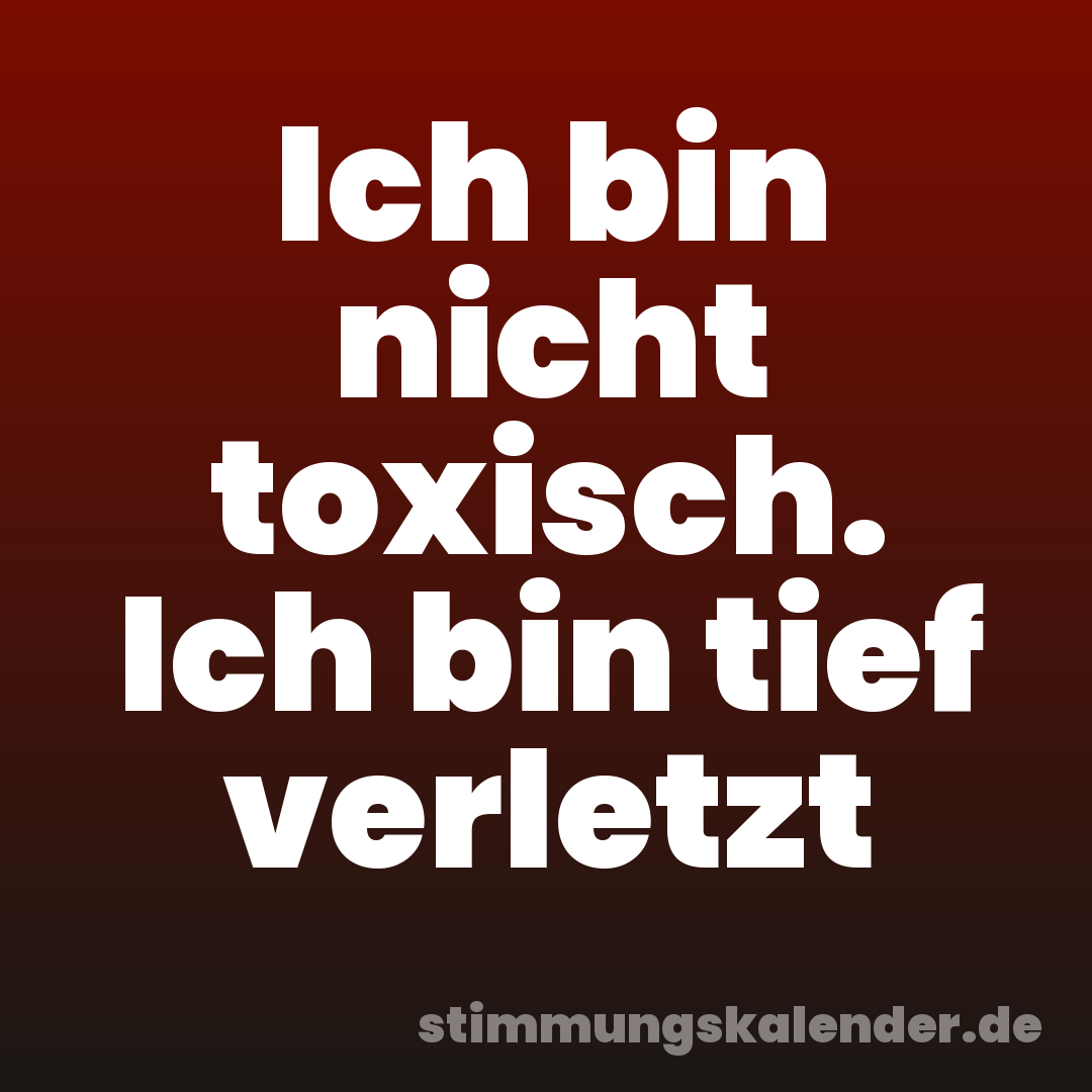 Ich bin nicht toxisch. Ich bin tief verletzt