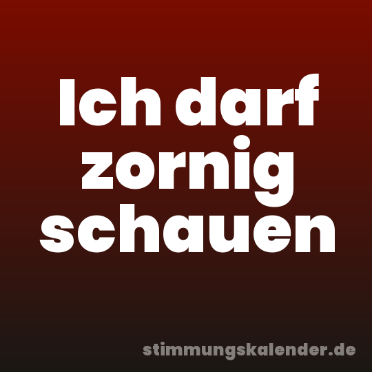 Ich darf zornig schauen