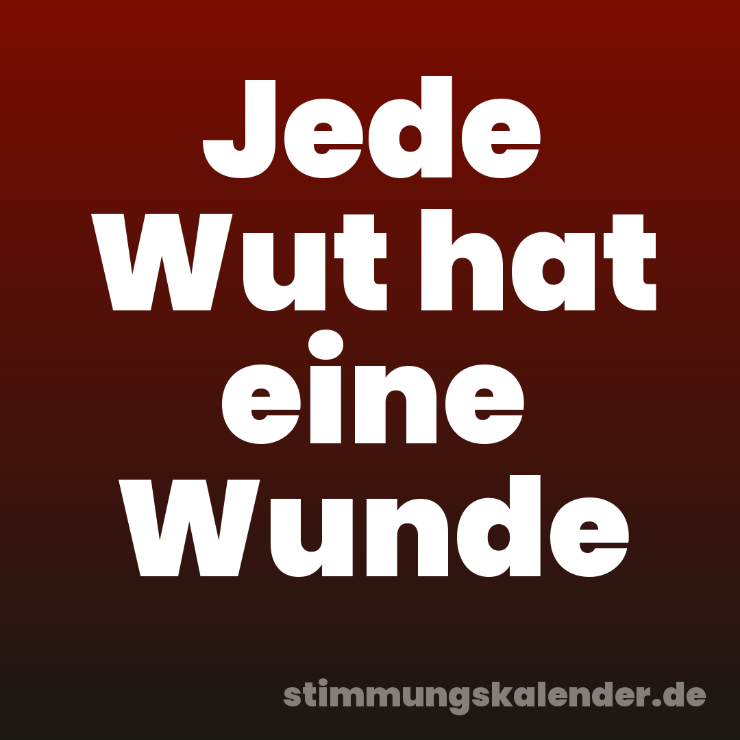 Jede Wut hat eine Wunde