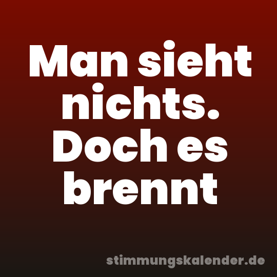 Man sieht nichts. Doch es brennt