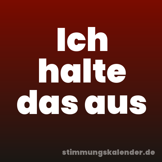 Ich halte das aus