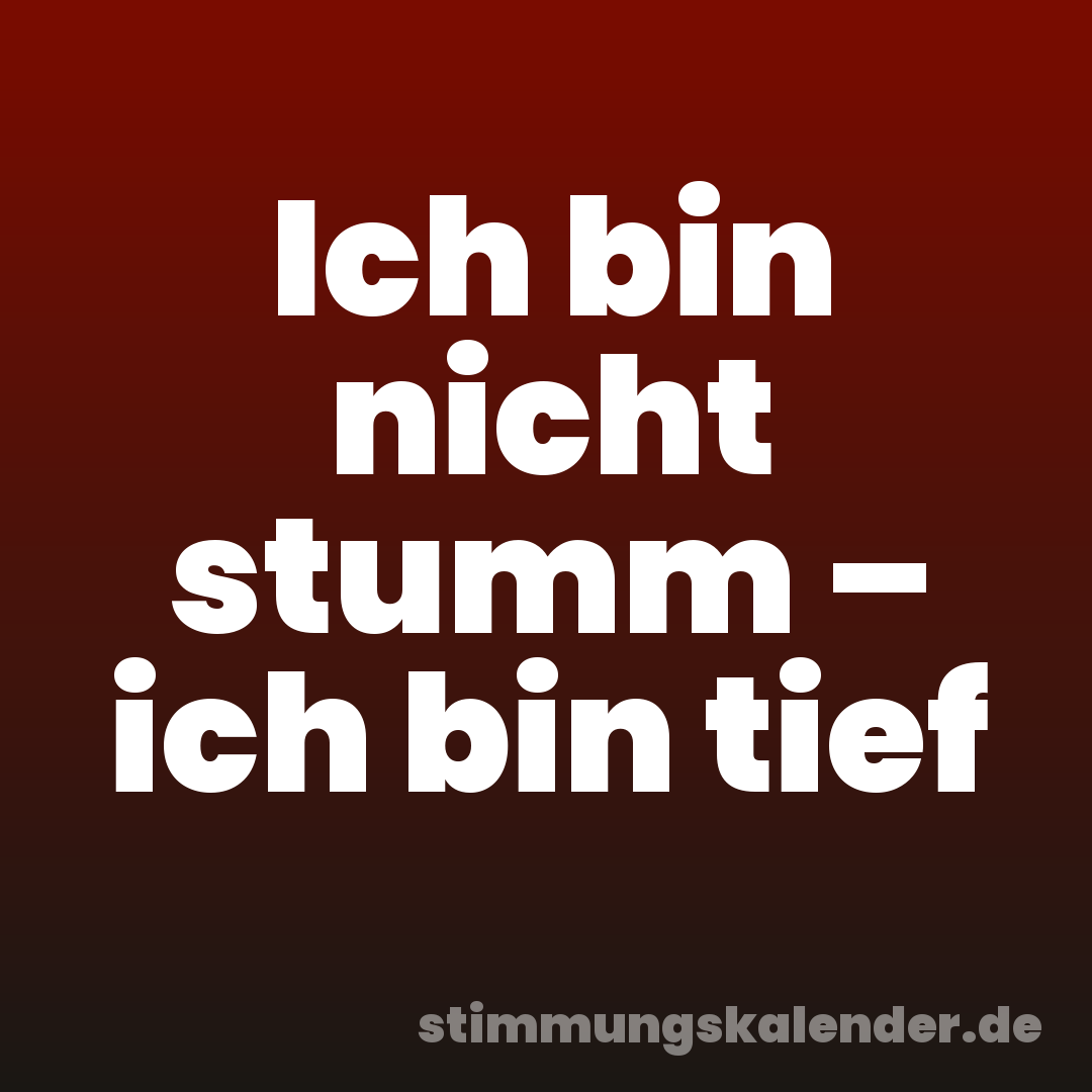 Ich bin nicht stumm – ich bin tief