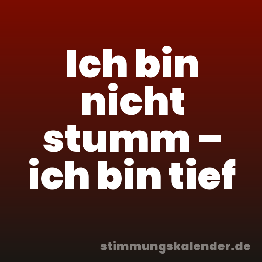 Ich bin nicht stumm – ich bin tief