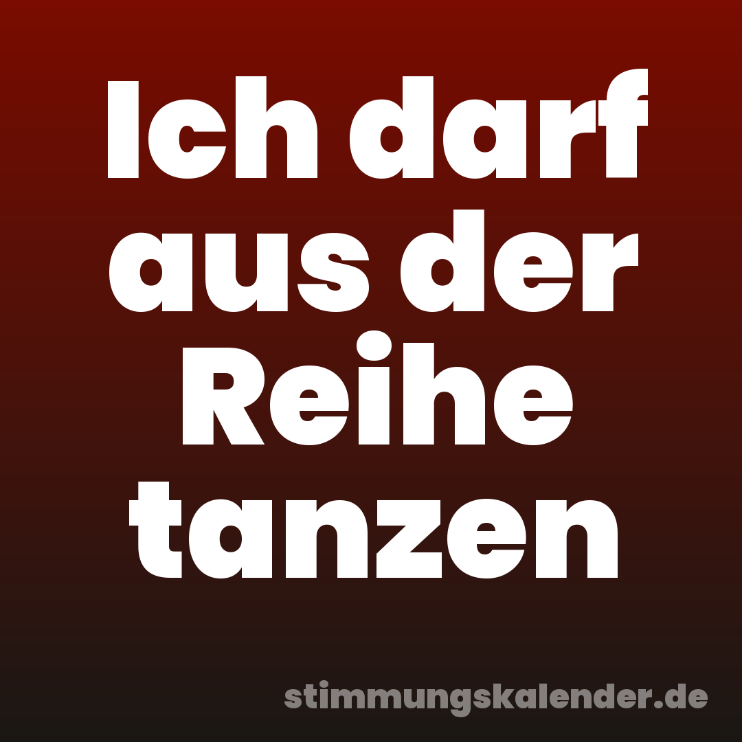Ich darf aus der Reihe tanzen