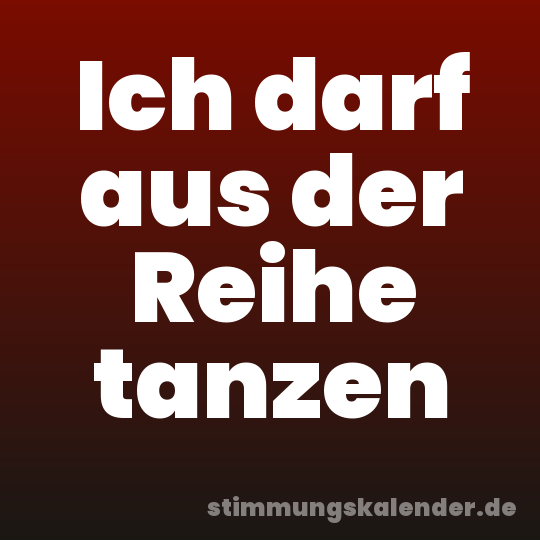 Ich darf aus der Reihe tanzen