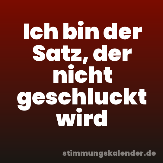 Ich bin der Satz, der nicht geschluckt wird