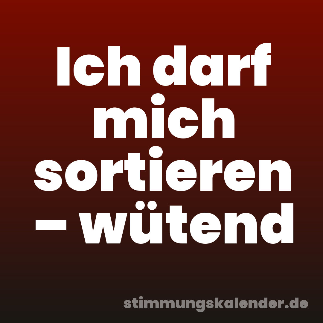 Ich darf mich sortieren – wütend