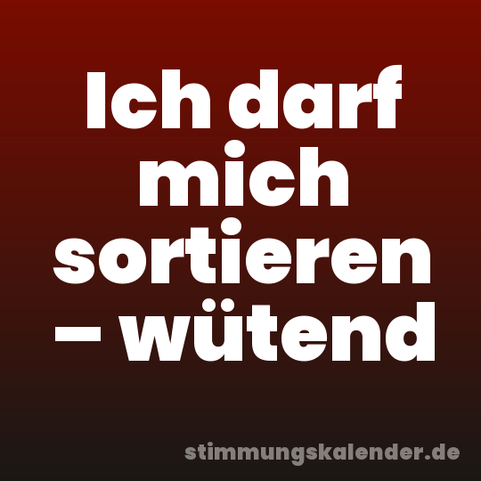 Ich darf mich sortieren – wütend