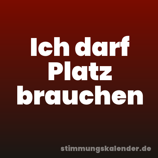 Ich darf Platz brauchen