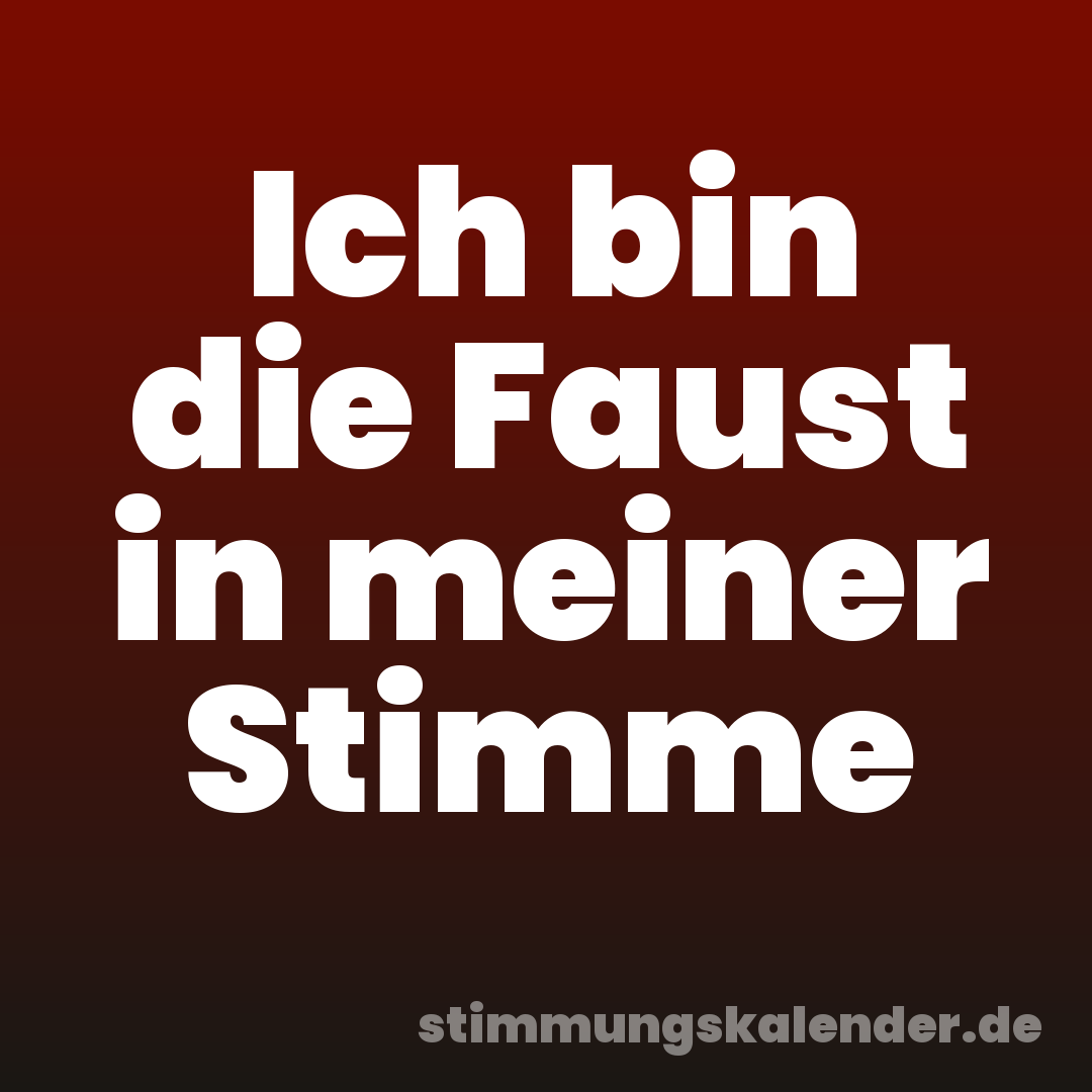 Ich bin die Faust in meiner Stimme