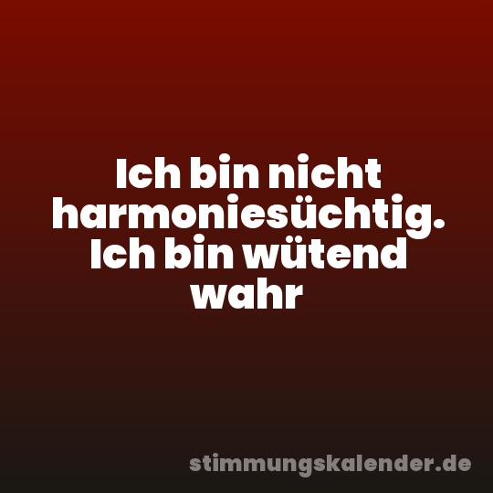 Ich bin nicht harmoniesüchtig. Ich bin wütend wahr