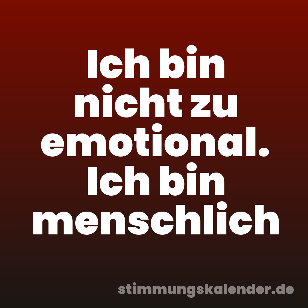 Ich bin nicht zu emotional. Ich bin menschlich