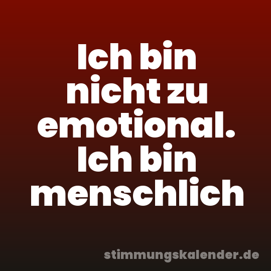 Ich bin nicht zu emotional. Ich bin menschlich