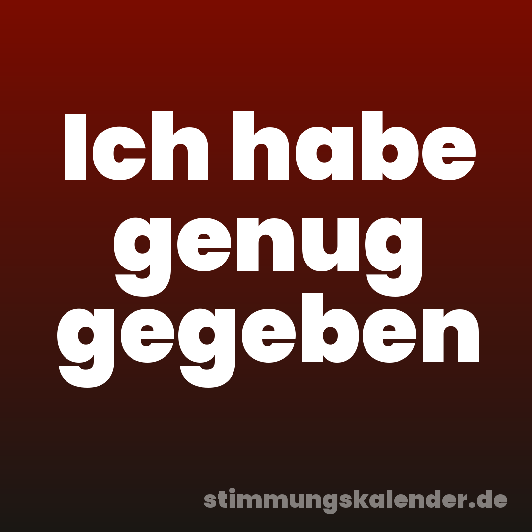 Ich habe genug gegeben