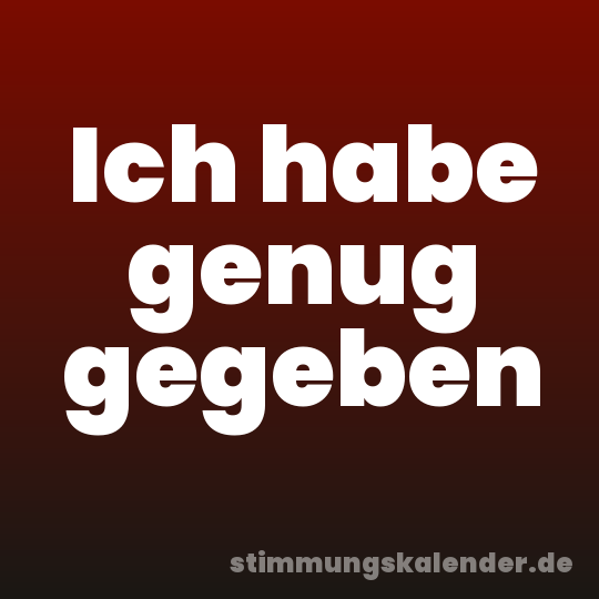 Ich habe genug gegeben