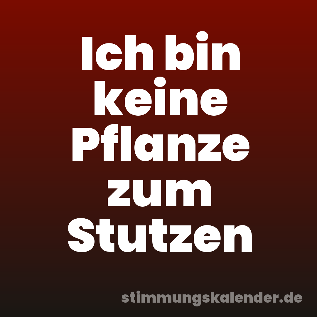 Ich bin keine Pflanze zum Stutzen
